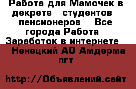 Работа для Мамочек в декрете , студентов , пенсионеров. - Все города Работа » Заработок в интернете   . Ненецкий АО,Амдерма пгт